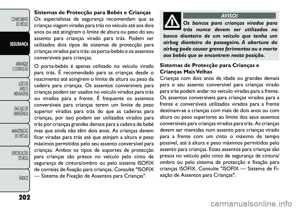 FIAT FREEMONT 2013 Manual de Uso e Manutenção (in Portuguese) Sistemas de Protecção para Bebés e Crianças
Os especialistas de segurança recomendam que as
crianças viagem viradas para trás no veículo até aos dois
anos ou até atingirem o limite de altura FIAT FREEMONT 2013 Manual de Uso e Manutenção (in Portuguese) Sistemas de Protecção para Bebés e Crianças
Os especialistas de segurança recomendam que as
crianças viagem viradas para trás no veículo até aos dois
anos ou até atingirem o limite de altura