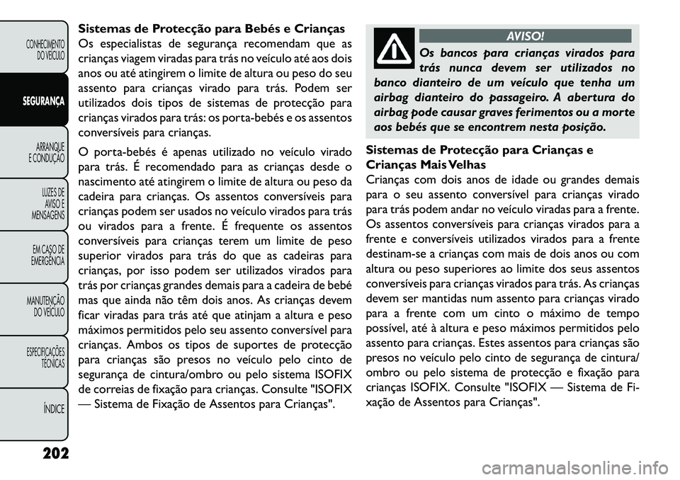 FIAT FREEMONT 2013  Manual de Uso e Manutenção (in Portuguese) Sistemas de Protecção para Bebés e Crianças
Os especialistas de segurança recomendam que as
crianças viagem viradas para trás no veículo até aos dois
anos ou até atingirem o limite de altura