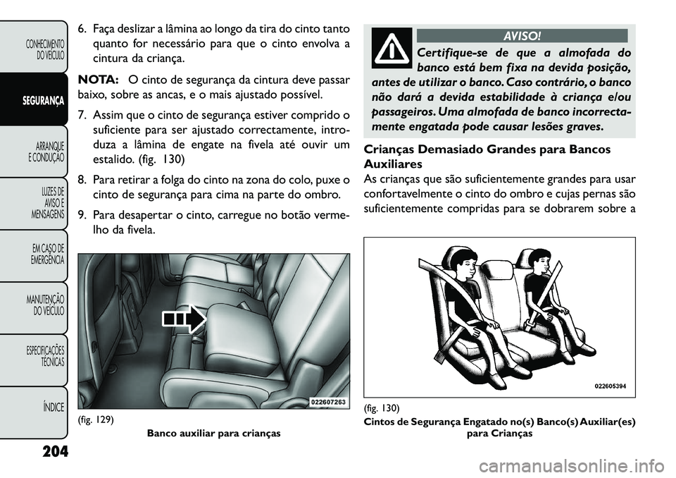 FIAT FREEMONT 2013 Manual de Uso e Manutenção (in Portuguese) 6. Faça deslizar a lâmina ao longo da tira do cinto tantoquanto for necessário para que o cinto envolva a
cintura da criança.
NOTA: O cinto de segurança da cintura deve passar
baixo, sobre as anc FIAT FREEMONT 2013 Manual de Uso e Manutenção (in Portuguese) 6. Faça deslizar a lâmina ao longo da tira do cinto tantoquanto for necessário para que o cinto envolva a
cintura da criança.
NOTA: O cinto de segurança da cintura deve passar
baixo, sobre as anc