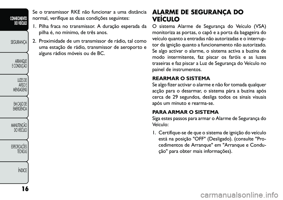 FIAT FREEMONT 2013 Manual de Uso e Manutenção (in Portuguese) Se o transmissor RKE não funcionar a uma distância
normal, verifique as duas condições seguintes:
1. Pilha fraca no transmissor. A duração esperada dapilha é, no mínimo, de três anos.
2. Prox FIAT FREEMONT 2013 Manual de Uso e Manutenção (in Portuguese) Se o transmissor RKE não funcionar a uma distância
normal, verifique as duas condições seguintes:
1. Pilha fraca no transmissor. A duração esperada dapilha é, no mínimo, de três anos.
2. Prox