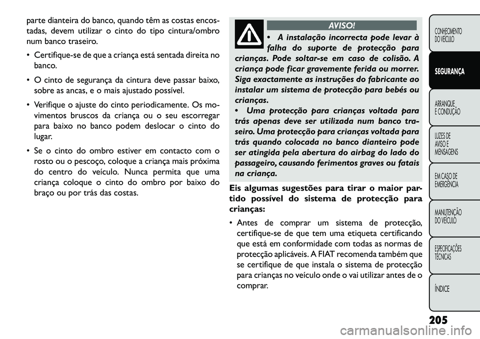 FIAT FREEMONT 2013  Manual de Uso e Manutenção (in Portuguese) parte dianteira do banco, quando têm as costas encos-
tadas, devem utilizar o cinto do tipo cintura/ombro
num banco traseiro.
 Certifique-se de que a criança está sentada direita nobanco.
 O cint