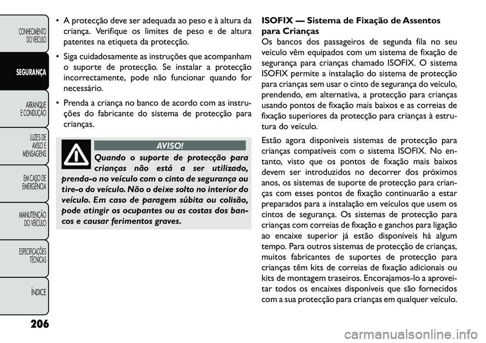 FIAT FREEMONT 2013 Manual de Uso e Manutenção (in Portuguese) A protecção deve ser adequada ao peso e à altura dacriança. Verifique os limites de peso e de altura
patentes na etiqueta da protecção.
Siga cuidadosamente as instruções que acompanham o s FIAT FREEMONT 2013 Manual de Uso e Manutenção (in Portuguese) A protecção deve ser adequada ao peso e à altura dacriança. Verifique os limites de peso e de altura
patentes na etiqueta da protecção.
Siga cuidadosamente as instruções que acompanham o s