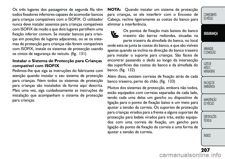 FIAT FREEMONT 2013 Manual de Uso e Manutenção (in Portuguese) Os três lugares dos passageiros de segunda fila têm
todos fixadores inferiores capazes de acomodar bancos
para crianças compatíveis com o ISOFIX. O utilizador
nunca deve instalar assentos para cri FIAT FREEMONT 2013 Manual de Uso e Manutenção (in Portuguese) Os três lugares dos passageiros de segunda fila têm
todos fixadores inferiores capazes de acomodar bancos
para crianças compatíveis com o ISOFIX. O utilizador
nunca deve instalar assentos para cri