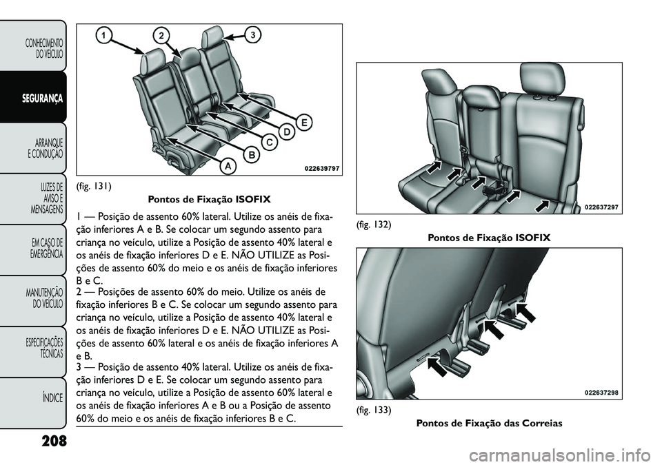 FIAT FREEMONT 2013 Manual de Uso e Manutenção (in Portuguese) (fig. 131)Pontos de Fixação ISOFIX1 — Posição de assento 60% lateral. Utilize os anéis de fixa-
ção inferiores A e B. Se colocar um segundo assento para
criança no veículo, utilize a Posiç FIAT FREEMONT 2013 Manual de Uso e Manutenção (in Portuguese) (fig. 131)Pontos de Fixação ISOFIX1 — Posição de assento 60% lateral. Utilize os anéis de fixa-
ção inferiores A e B. Se colocar um segundo assento para
criança no veículo, utilize a Posiç