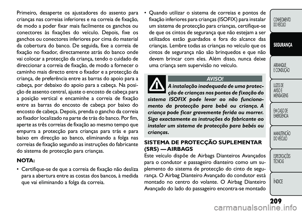 FIAT FREEMONT 2013  Manual de Uso e Manutenção (in Portuguese) Primeiro, desaperte os ajustadores do assento para
crianças nas correias inferiores e na correia de fixação,
de modo a poder fixar mais facilmente os ganchos ou
conectores às fixações do veícul