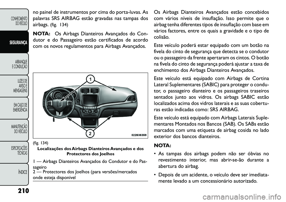 FIAT FREEMONT 2013  Manual de Uso e Manutenção (in Portuguese) no painel de instrumentos por cima do porta-luvas. As
palavras SRS AIRBAG estão gravadas nas tampas dos
airbags.(fig. 134)
NOTA: Os Airbags Dianteiros Avançados do Con-
dutor e do Passageiro estão 