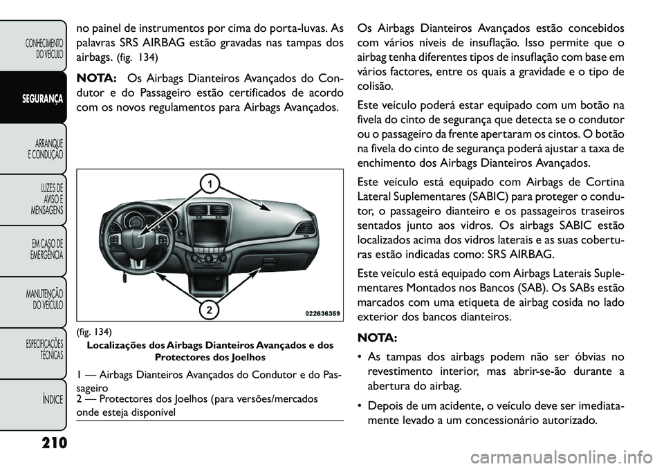 FIAT FREEMONT 2013 Manual de Uso e Manutenção (in Portuguese) no painel de instrumentos por cima do porta-luvas. As
palavras SRS AIRBAG estão gravadas nas tampas dos
airbags.(fig. 134)
NOTA: Os Airbags Dianteiros Avançados do Con-
dutor e do Passageiro estão FIAT FREEMONT 2013 Manual de Uso e Manutenção (in Portuguese) no painel de instrumentos por cima do porta-luvas. As
palavras SRS AIRBAG estão gravadas nas tampas dos
airbags.(fig. 134)
NOTA: Os Airbags Dianteiros Avançados do Con-
dutor e do Passageiro estão