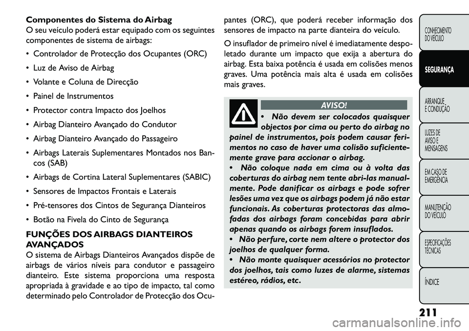 FIAT FREEMONT 2013 Manual de Uso e Manutenção (in Portuguese) Componentes do Sistema do Airbag
O seu veículo poderá estar equipado com os seguintes
componentes de sistema de airbags:
Controlador de Protecção dos Ocupantes (ORC)
Luz de Aviso de Airbag
V FIAT FREEMONT 2013 Manual de Uso e Manutenção (in Portuguese) Componentes do Sistema do Airbag
O seu veículo poderá estar equipado com os seguintes
componentes de sistema de airbags:
Controlador de Protecção dos Ocupantes (ORC)
Luz de Aviso de Airbag
V