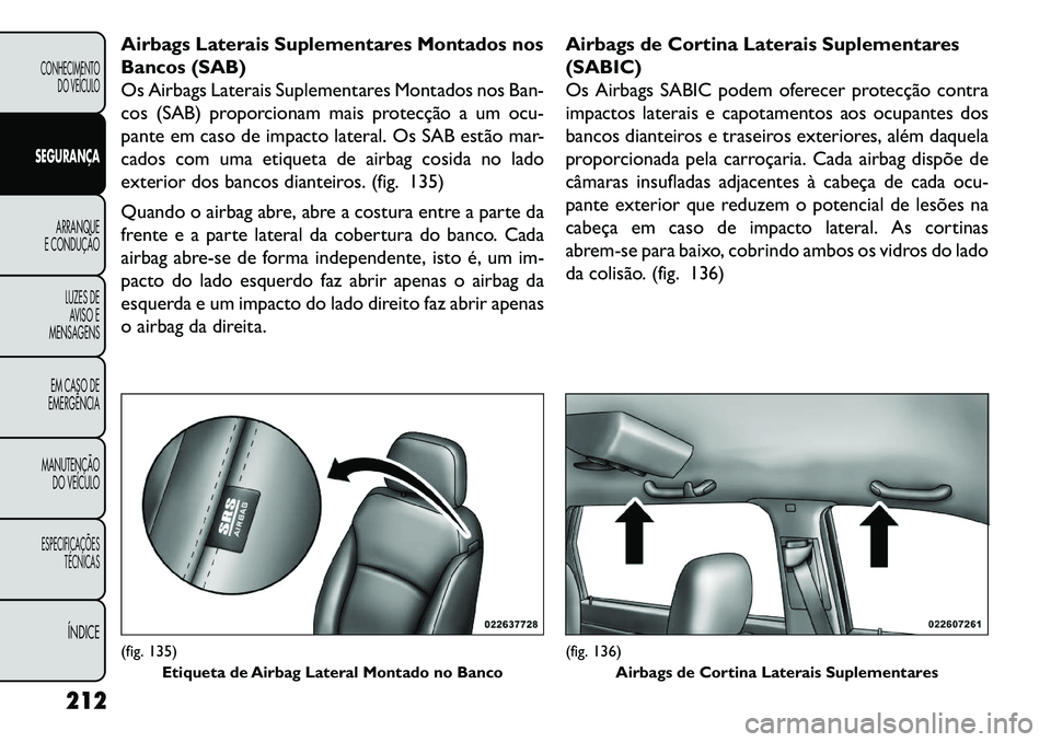 FIAT FREEMONT 2013 Manual de Uso e Manutenção (in Portuguese) Airbags Laterais Suplementares Montados nos
Bancos (SAB)
Os Airbags Laterais Suplementares Montados nos Ban-
cos (SAB) proporcionam mais protecção a um ocu-
pante em caso de impacto lateral. Os SAB FIAT FREEMONT 2013 Manual de Uso e Manutenção (in Portuguese) Airbags Laterais Suplementares Montados nos
Bancos (SAB)
Os Airbags Laterais Suplementares Montados nos Ban-
cos (SAB) proporcionam mais protecção a um ocu-
pante em caso de impacto lateral. Os SAB