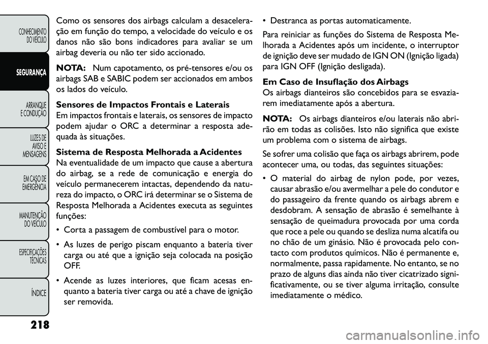 FIAT FREEMONT 2013 Manual de Uso e Manutenção (in Portuguese) Como os sensores dos airbags calculam a desacelera-
ção em função do tempo, a velocidade do veículo e os
danos não são bons indicadores para avaliar se um
airbag deveria ou não ter sido accion FIAT FREEMONT 2013 Manual de Uso e Manutenção (in Portuguese) Como os sensores dos airbags calculam a desacelera-
ção em função do tempo, a velocidade do veículo e os
danos não são bons indicadores para avaliar se um
airbag deveria ou não ter sido accion