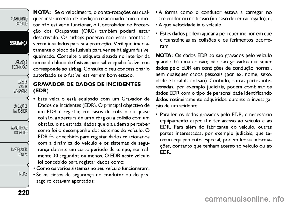 FIAT FREEMONT 2013 Manual de Uso e Manutenção (in Portuguese) NOTA:Se o velocímetro, o conta-rotações ou qual-
quer instrumento de medição relacionado com o mo-
tor não estiver a funcionar, o Controlador de Protec-
ção dos Ocupantes (ORC) também poderá FIAT FREEMONT 2013 Manual de Uso e Manutenção (in Portuguese) NOTA:Se o velocímetro, o conta-rotações ou qual-
quer instrumento de medição relacionado com o mo-
tor não estiver a funcionar, o Controlador de Protec-
ção dos Ocupantes (ORC) também poderá