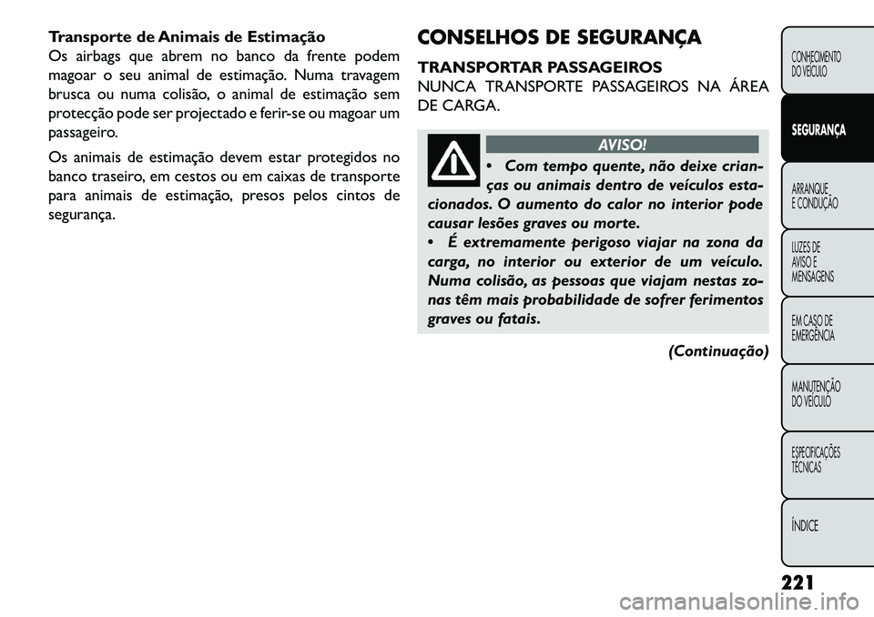 FIAT FREEMONT 2013 Manual de Uso e Manutenção (in Portuguese) Transporte de Animais de Estimação
Os airbags que abrem no banco da frente podem
magoar o seu animal de estimação. Numa travagem
brusca ou numa colisão, o animal de estimação sem
protecção po FIAT FREEMONT 2013 Manual de Uso e Manutenção (in Portuguese) Transporte de Animais de Estimação
Os airbags que abrem no banco da frente podem
magoar o seu animal de estimação. Numa travagem
brusca ou numa colisão, o animal de estimação sem
protecção po