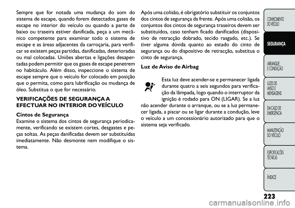 FIAT FREEMONT 2013 Manual de Uso e Manutenção (in Portuguese) Sempre que for notada uma mudança do som do
sistema de escape, quando forem detectados gases de
escape no interior do veículo ou quando a parte de
baixo ou traseira estiver danificada, peça a um me FIAT FREEMONT 2013 Manual de Uso e Manutenção (in Portuguese) Sempre que for notada uma mudança do som do
sistema de escape, quando forem detectados gases de
escape no interior do veículo ou quando a parte de
baixo ou traseira estiver danificada, peça a um me