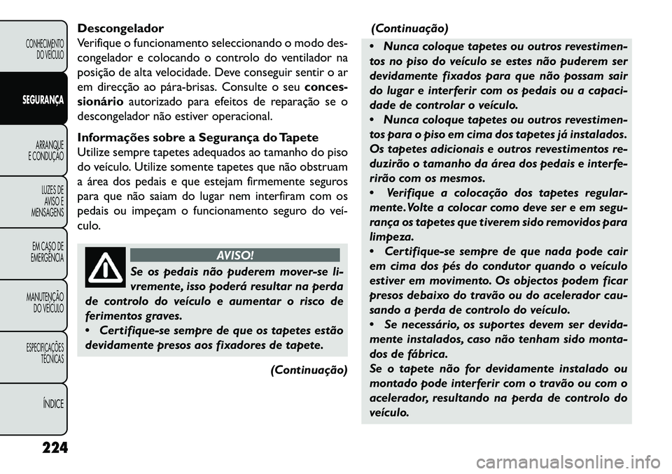 FIAT FREEMONT 2013 Manual de Uso e Manutenção (in Portuguese) Descongelador
Verifique o funcionamento seleccionando o modo des-
congelador e colocando o controlo do ventilador na
posição de alta velocidade. Deve conseguir sentir o ar
em direcção ao párabr FIAT FREEMONT 2013 Manual de Uso e Manutenção (in Portuguese) Descongelador
Verifique o funcionamento seleccionando o modo des-
congelador e colocando o controlo do ventilador na
posição de alta velocidade. Deve conseguir sentir o ar
em direcção ao párabr