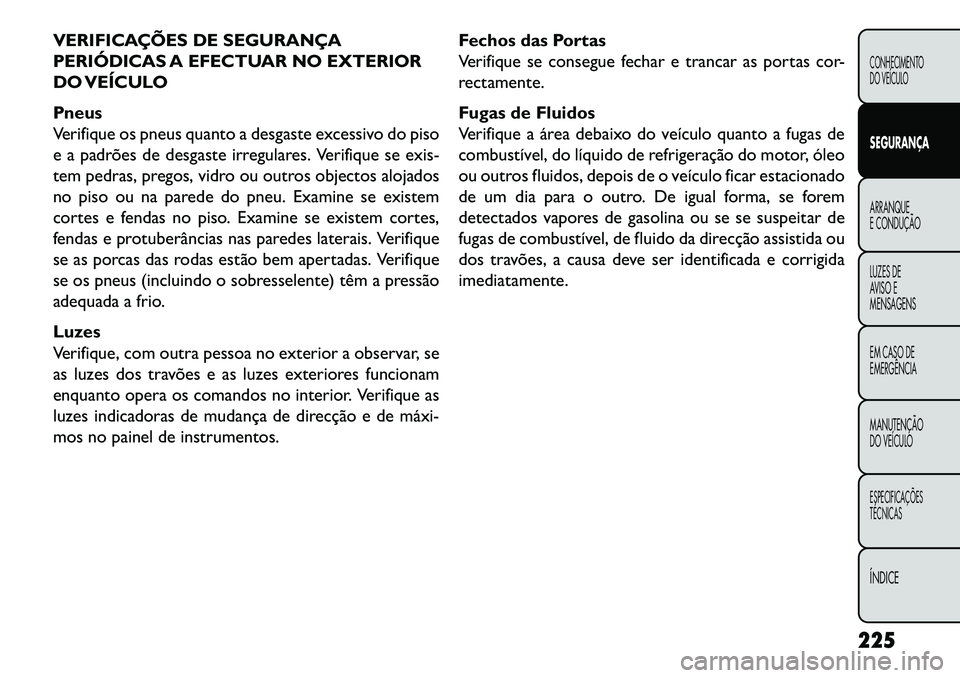 FIAT FREEMONT 2013 Manual de Uso e Manutenção (in Portuguese) VERIFICAÇÕES DE SEGURANÇA
PERIÓDICAS A EFECTUAR NO EXTERIOR
DO VEÍCULO
Pneus
Verifique os pneus quanto a desgaste excessivo do piso
e a padrões de desgaste irregulares. Verifique se exis-
tem pe FIAT FREEMONT 2013 Manual de Uso e Manutenção (in Portuguese) VERIFICAÇÕES DE SEGURANÇA
PERIÓDICAS A EFECTUAR NO EXTERIOR
DO VEÍCULO
Pneus
Verifique os pneus quanto a desgaste excessivo do piso
e a padrões de desgaste irregulares. Verifique se exis-
tem pe