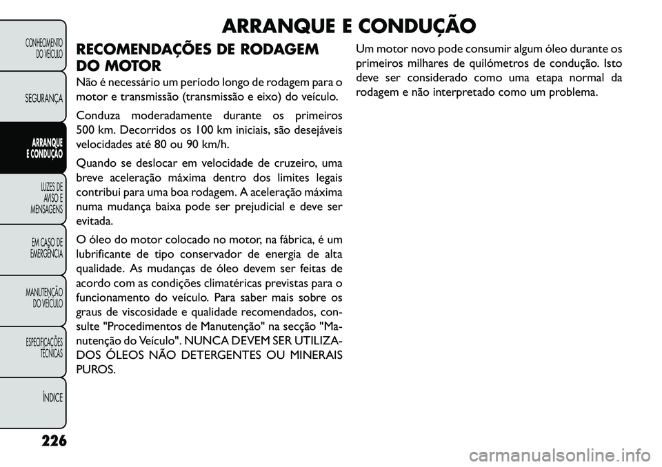 FIAT FREEMONT 2013 Manual de Uso e Manutenção (in Portuguese) ARRANQUE E CONDUÇÃO
RECOMENDAÇÕES DE RODAGEM
DO MOTOR
Não é necessário um período longo de rodagem para o
motor e transmissão (transmissão e eixo) do veículo.
Conduza moderadamente durante FIAT FREEMONT 2013 Manual de Uso e Manutenção (in Portuguese) ARRANQUE E CONDUÇÃO
RECOMENDAÇÕES DE RODAGEM
DO MOTOR
Não é necessário um período longo de rodagem para o
motor e transmissão (transmissão e eixo) do veículo.
Conduza moderadamente durante