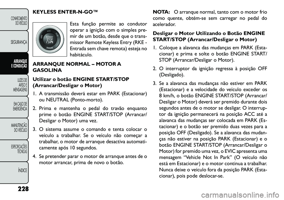 FIAT FREEMONT 2013 Manual de Uso e Manutenção (in Portuguese) KEYLESS ENTERNGO™Esta função permite ao condutor
operar a ignição com o simples pre-
mir de um botão, desde que o trans-
missor Remote Keyless Entry (RKE -
Entrada sem chave remota) esteja FIAT FREEMONT 2013 Manual de Uso e Manutenção (in Portuguese) KEYLESS ENTERNGO™Esta função permite ao condutor
operar a ignição com o simples pre-
mir de um botão, desde que o trans-
missor Remote Keyless Entry (RKE -
Entrada sem chave remota) esteja