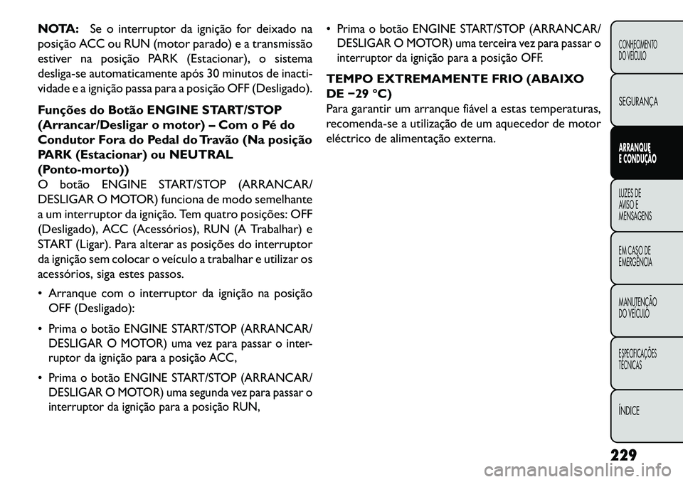 FIAT FREEMONT 2013 Manual de Uso e Manutenção (in Portuguese) NOTA:Se o interruptor da ignição for deixado na
posição ACC ou RUN (motor parado) e a transmissão
estiver na posição PARK (Estacionar), o sistema
desliga-se automaticamente após 30 minutos de FIAT FREEMONT 2013 Manual de Uso e Manutenção (in Portuguese) NOTA:Se o interruptor da ignição for deixado na
posição ACC ou RUN (motor parado) e a transmissão
estiver na posição PARK (Estacionar), o sistema
desliga-se automaticamente após 30 minutos de