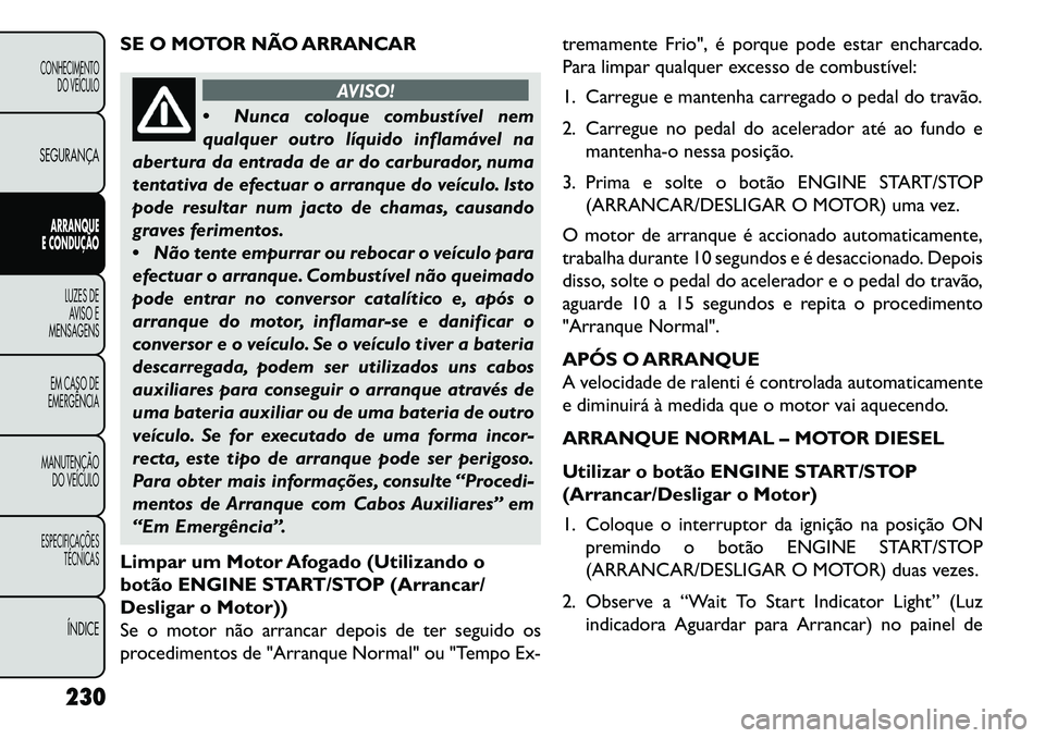 FIAT FREEMONT 2013 Manual de Uso e Manutenção (in Portuguese) SE O MOTOR NÃO ARRANCAR
AVISO!
Nun
ca coloque combustível nem
qualquer outro líquido inflamável na
abertura da entrada de ar do carburador, numa
tentativa de efectuar o arranque do veículo. Ist FIAT FREEMONT 2013 Manual de Uso e Manutenção (in Portuguese) SE O MOTOR NÃO ARRANCAR
AVISO!
Nun
ca coloque combustível nem
qualquer outro líquido inflamável na
abertura da entrada de ar do carburador, numa
tentativa de efectuar o arranque do veículo. Ist
