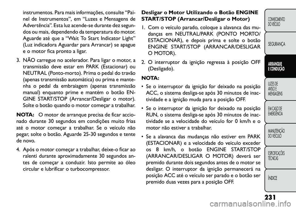 FIAT FREEMONT 2013 Manual de Uso e Manutenção (in Portuguese) instrumentos. Para mais informações, consulte “Pai-
nel de Instrumentos”, em “Luzes e Mensagens de
Advertência”. Esta luz acende-se durante dez segun-
dos ou mais, dependendo da temperatura FIAT FREEMONT 2013 Manual de Uso e Manutenção (in Portuguese) instrumentos. Para mais informações, consulte “Pai-
nel de Instrumentos”, em “Luzes e Mensagens de
Advertência”. Esta luz acende-se durante dez segun-
dos ou mais, dependendo da temperatura