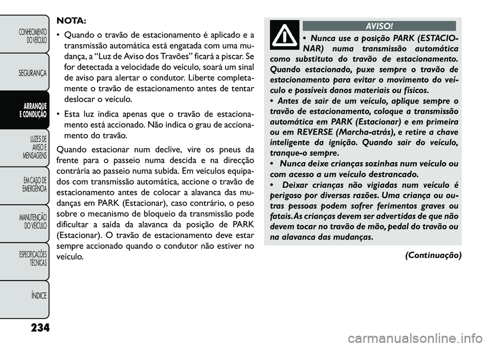 FIAT FREEMONT 2013 Manual de Uso e Manutenção (in Portuguese) NOTA:
Quando o travão de estacionamento é aplicado e atransmissão automática está engatada com uma mu-
dança, a “Luz de Aviso dos Travões” ficará a piscar. Se
for detectada a velocidade FIAT FREEMONT 2013 Manual de Uso e Manutenção (in Portuguese) NOTA:
Quando o travão de estacionamento é aplicado e atransmissão automática está engatada com uma mu-
dança, a “Luz de Aviso dos Travões” ficará a piscar. Se
for detectada a velocidade