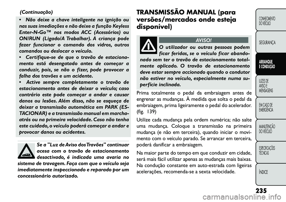 FIAT FREEMONT 2013 Manual de Uso e Manutenção (in Portuguese) (Continuação)
Não deixe a chave inteligente na ignição ou
nas suas imediações e não deixe a função Keyless
Enter-N-Go™ nos modos ACC (Acessórios) ou
ON/RUN (Ligado/A Trabalhar). A crian FIAT FREEMONT 2013 Manual de Uso e Manutenção (in Portuguese) (Continuação)
Não deixe a chave inteligente na ignição ou
nas suas imediações e não deixe a função Keyless
Enter-N-Go™ nos modos ACC (Acessórios) ou
ON/RUN (Ligado/A Trabalhar). A crian