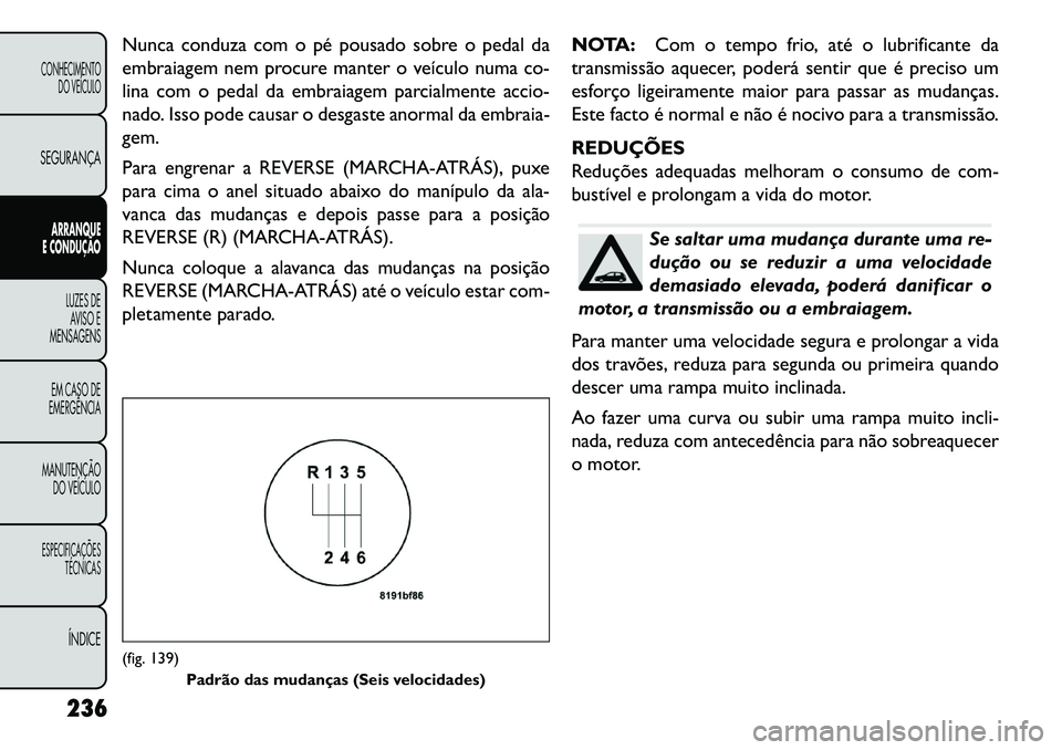 FIAT FREEMONT 2013 Manual de Uso e Manutenção (in Portuguese) Nunca conduza com o pé pousado sobre o pedal da
embraiagem nem procure manter o veículo numa co-
lina com o pedal da embraiagem parcialmente accio-
nado. Isso pode causar o desgaste anormal da embra FIAT FREEMONT 2013 Manual de Uso e Manutenção (in Portuguese) Nunca conduza com o pé pousado sobre o pedal da
embraiagem nem procure manter o veículo numa co-
lina com o pedal da embraiagem parcialmente accio-
nado. Isso pode causar o desgaste anormal da embra