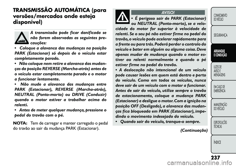 FIAT FREEMONT 2013 Manual de Uso e Manutenção (in Portuguese) TRANSMISSÃO AUTOMÁTICA (para
versões/mercados onde esteja
disponível)
A transmissão pode ficar danificada se
não forem observadas as seguintes pre-
cauções:
Coloque a alavanca das mudanças FIAT FREEMONT 2013 Manual de Uso e Manutenção (in Portuguese) TRANSMISSÃO AUTOMÁTICA (para
versões/mercados onde esteja
disponível)
A transmissão pode ficar danificada se
não forem observadas as seguintes pre-
cauções:
Coloque a alavanca das mudanças
