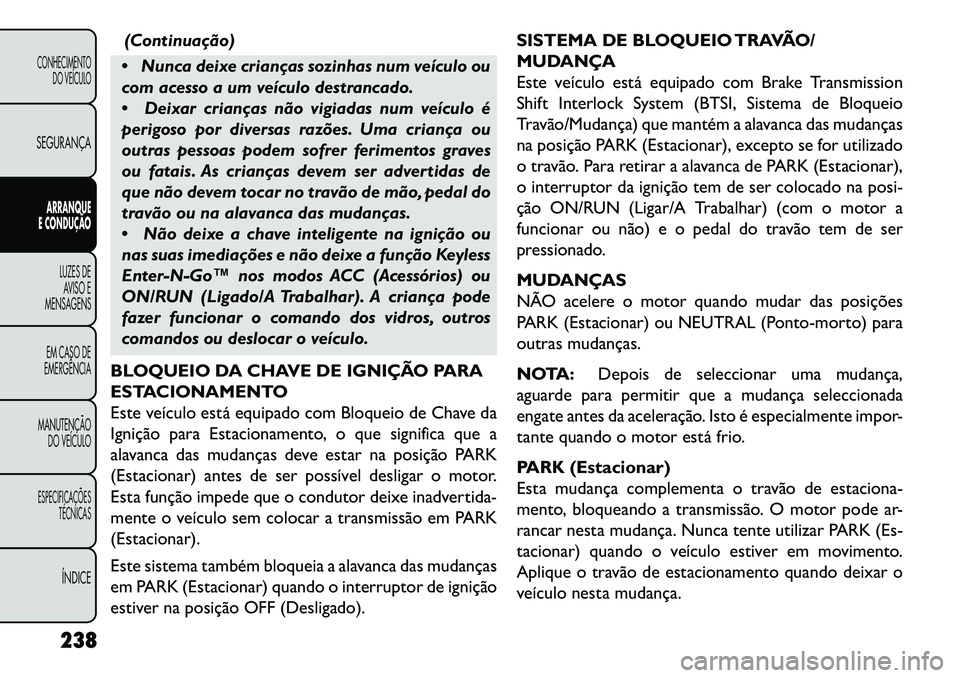 FIAT FREEMONT 2013 Manual de Uso e Manutenção (in Portuguese) (Continuação)
Nunca deixe crianças sozinhas num veículo ou
com acesso a um veículo destrancado.
Deixar crianças não vigiadas num veículo é
perigoso por diversas razões. Uma criança ou
o FIAT FREEMONT 2013 Manual de Uso e Manutenção (in Portuguese) (Continuação)
Nunca deixe crianças sozinhas num veículo ou
com acesso a um veículo destrancado.
Deixar crianças não vigiadas num veículo é
perigoso por diversas razões. Uma criança ou
o