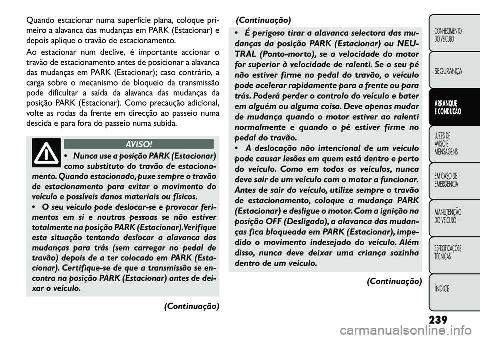 FIAT FREEMONT 2013 Manual de Uso e Manutenção (in Portuguese) Quando estacionar numa superfície plana, coloque pri-
meiro a alavanca das mudanças em PARK (Estacionar) e
depois aplique o travão de estacionamento.
Ao estacionar num declive, é importante accion FIAT FREEMONT 2013 Manual de Uso e Manutenção (in Portuguese) Quando estacionar numa superfície plana, coloque pri-
meiro a alavanca das mudanças em PARK (Estacionar) e
depois aplique o travão de estacionamento.
Ao estacionar num declive, é importante accion