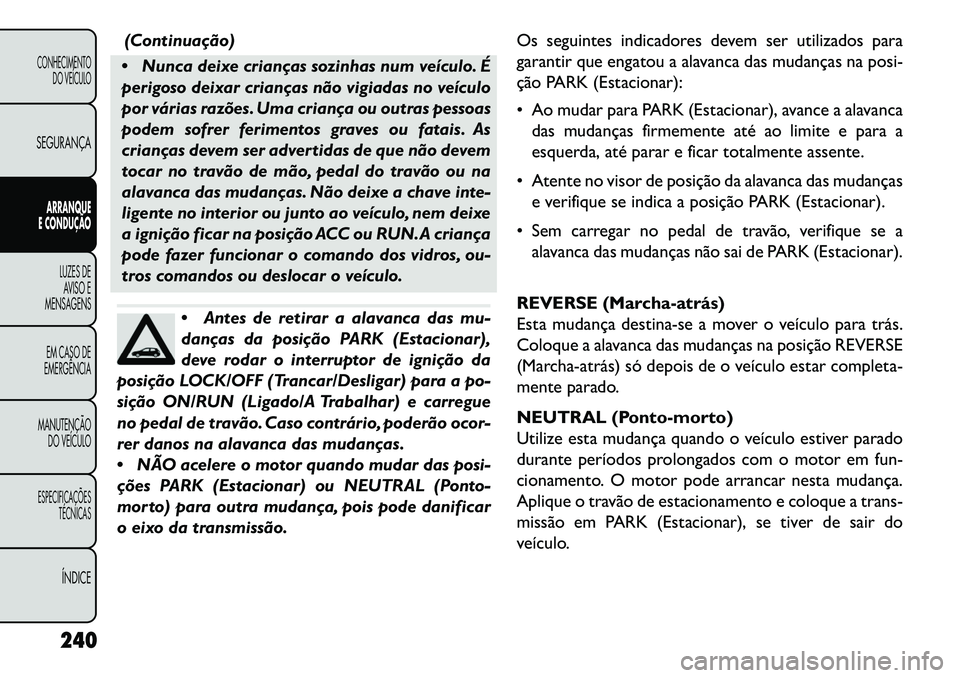 FIAT FREEMONT 2013 Manual de Uso e Manutenção (in Portuguese) (Continuação)
Nunca deixe crianças sozinhas num veículo. É
perigoso deixar crianças não vigiadas no veículo
por várias razões. Uma criança ou outras pessoas
podem sofrer ferimentos graves FIAT FREEMONT 2013 Manual de Uso e Manutenção (in Portuguese) (Continuação)
Nunca deixe crianças sozinhas num veículo. É
perigoso deixar crianças não vigiadas no veículo
por várias razões. Uma criança ou outras pessoas
podem sofrer ferimentos graves