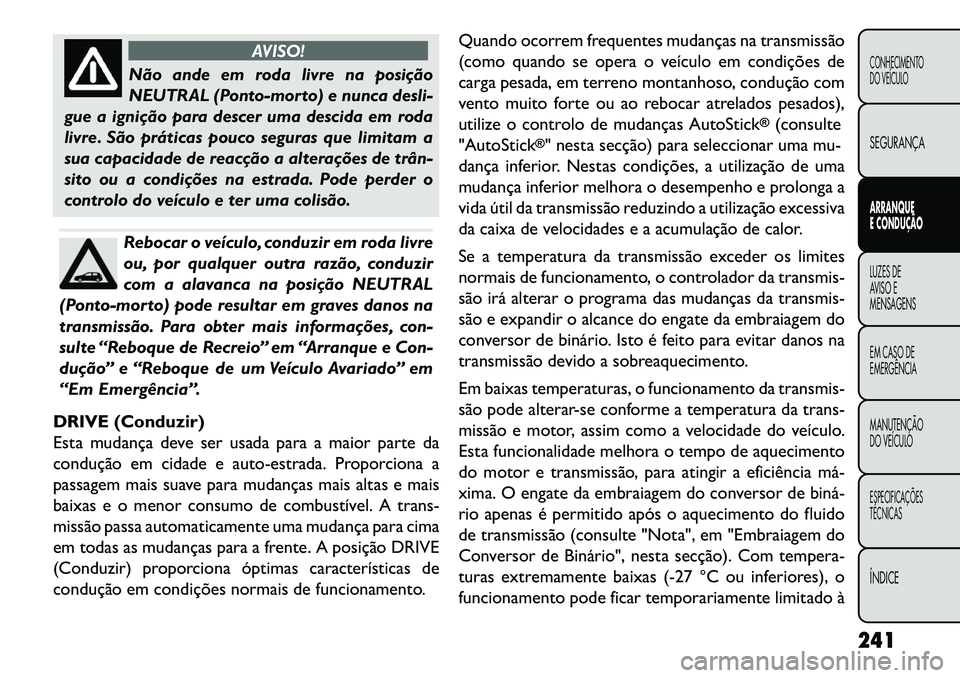 FIAT FREEMONT 2013 Manual de Uso e Manutenção (in Portuguese) AVISO!
Não ande em roda livre na posição
NEUTR
AL (Ponto-morto) e nunca desli-
gue a ignição para descer uma descida em roda
livre. São práticas pouco seguras que limitam a
sua capacidade de r FIAT FREEMONT 2013 Manual de Uso e Manutenção (in Portuguese) AVISO!
Não ande em roda livre na posição
NEUTR
AL (Ponto-morto) e nunca desli-
gue a ignição para descer uma descida em roda
livre. São práticas pouco seguras que limitam a
sua capacidade de r
