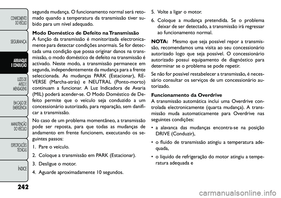FIAT FREEMONT 2013 Manual de Uso e Manutenção (in Portuguese) segunda mudança. O funcionamento normal será reto-
mado quando a temperatura da transmissão tiver su-
bido para um nível adequado.
Modo Doméstico de Defeito na Transmissão
A função da transmis FIAT FREEMONT 2013 Manual de Uso e Manutenção (in Portuguese) segunda mudança. O funcionamento normal será reto-
mado quando a temperatura da transmissão tiver su-
bido para um nível adequado.
Modo Doméstico de Defeito na Transmissão
A função da transmis