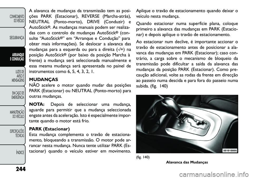 FIAT FREEMONT 2013 Manual de Uso e Manutenção (in Portuguese) A alavanca de mudanças da transmissão tem as posi-
ções PARK (Estacionar), REVERSE (Marchaatrás),
NEUTRAL (Ponto-morto), DRIVE (Conduzir) e
AutoStick
®. As mudanças manuais podem ser realiza- FIAT FREEMONT 2013 Manual de Uso e Manutenção (in Portuguese) A alavanca de mudanças da transmissão tem as posi-
ções PARK (Estacionar), REVERSE (Marchaatrás),
NEUTRAL (Ponto-morto), DRIVE (Conduzir) e
AutoStick
®. As mudanças manuais podem ser realiza-