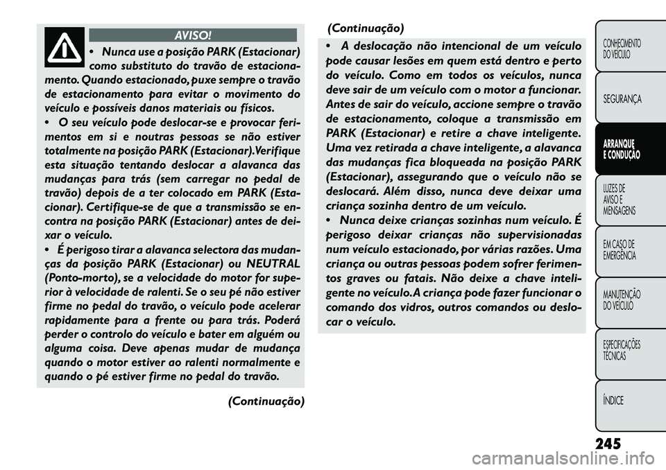 FIAT FREEMONT 2013 Manual de Uso e Manutenção (in Portuguese) AVISO!
Nunca use a posição PARK (Estacionar)
como substituto do travão de estaciona-
mento. Quando estacionado, puxe sempre o travão
de estacionamento para evitar o movimento do
veículo e poss FIAT FREEMONT 2013 Manual de Uso e Manutenção (in Portuguese) AVISO!
Nunca use a posição PARK (Estacionar)
como substituto do travão de estaciona-
mento. Quando estacionado, puxe sempre o travão
de estacionamento para evitar o movimento do
veículo e poss