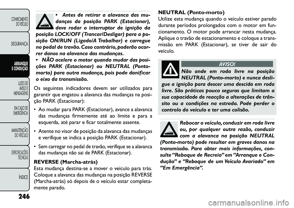 FIAT FREEMONT 2013 Manual de Uso e Manutenção (in Portuguese) Antes de retirar a alavanca das mu-
danças da posição PARK (Estacionar),
deve rodar o interruptor de ignição da
posição LOCK/OFF (Trancar/Desligar) para a po-
sição ON/RUN (Ligado/A Trabalha FIAT FREEMONT 2013 Manual de Uso e Manutenção (in Portuguese) Antes de retirar a alavanca das mu-
danças da posição PARK (Estacionar),
deve rodar o interruptor de ignição da
posição LOCK/OFF (Trancar/Desligar) para a po-
sição ON/RUN (Ligado/A Trabalha