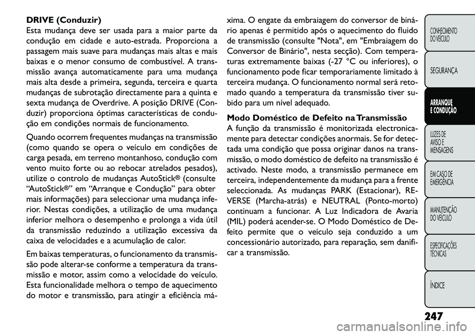FIAT FREEMONT 2013 Manual de Uso e Manutenção (in Portuguese) DRIVE (Conduzir)
Esta mudança deve ser usada para a maior parte da
condução em cidade e auto-estrada. Proporciona a
passagem mais suave para mudanças mais altas e mais
baixas e o menor consumo de FIAT FREEMONT 2013 Manual de Uso e Manutenção (in Portuguese) DRIVE (Conduzir)
Esta mudança deve ser usada para a maior parte da
condução em cidade e auto-estrada. Proporciona a
passagem mais suave para mudanças mais altas e mais
baixas e o menor consumo de