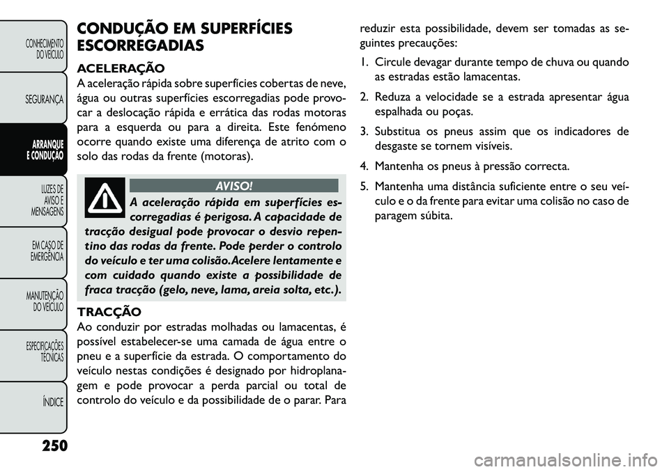 FIAT FREEMONT 2013 Manual de Uso e Manutenção (in Portuguese) CONDUÇÃO EM SUPERFÍCIES
ESCORREGADIAS
ACELERAÇÃO
A aceleração rápida sobre superfícies cobertas de neve,
água ou outras superfícies escorregadias pode provo-
car a deslocação rápida e er FIAT FREEMONT 2013 Manual de Uso e Manutenção (in Portuguese) CONDUÇÃO EM SUPERFÍCIES
ESCORREGADIAS
ACELERAÇÃO
A aceleração rápida sobre superfícies cobertas de neve,
água ou outras superfícies escorregadias pode provo-
car a deslocação rápida e er