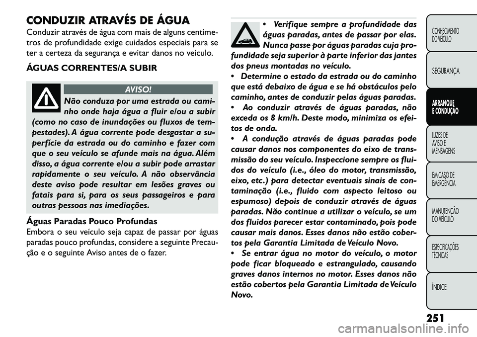 FIAT FREEMONT 2013 Manual de Uso e Manutenção (in Portuguese) CONDUZIR ATRAVÉS DE ÁGUA
Conduzir através de água com mais de alguns centíme
tros de profundidade exige cuidados especiais para se
ter a certeza da segurança e evitar danos no veículo.
ÁGUAS FIAT FREEMONT 2013 Manual de Uso e Manutenção (in Portuguese) CONDUZIR ATRAVÉS DE ÁGUA
Conduzir através de água com mais de alguns centíme
tros de profundidade exige cuidados especiais para se
ter a certeza da segurança e evitar danos no veículo.
ÁGUAS