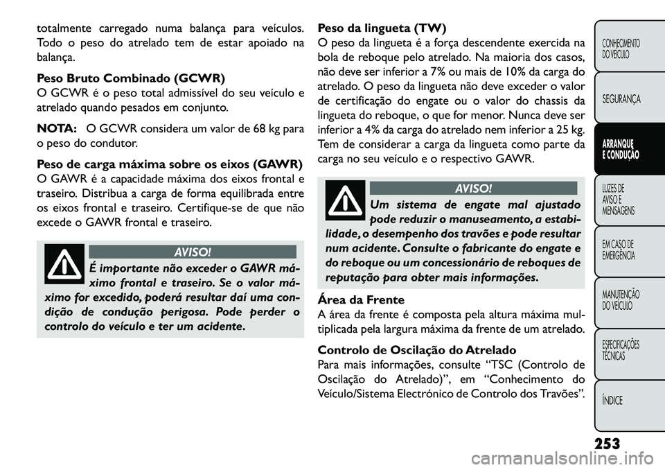 FIAT FREEMONT 2013 Manual de Uso e Manutenção (in Portuguese) totalmente carregado numa balança para veículos.
Todo o peso do atrelado tem de estar apoiado na
balança.
Peso Bruto Combinado (GCWR)
O GCWR é o peso total admissível do seu veículo e
atrelado q FIAT FREEMONT 2013 Manual de Uso e Manutenção (in Portuguese) totalmente carregado numa balança para veículos.
Todo o peso do atrelado tem de estar apoiado na
balança.
Peso Bruto Combinado (GCWR)
O GCWR é o peso total admissível do seu veículo e
atrelado q