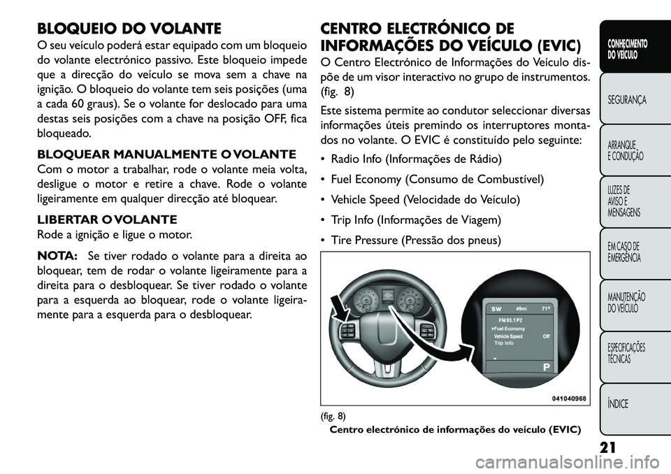 FIAT FREEMONT 2013 Manual de Uso e Manutenção (in Portuguese) BLOQUEIO DO VOLANTE
O seu veículo poderá estar equipado com um bloqueio
do volante electrónico passivo. Este bloqueio impede
que a direcção do veículo se mova sem a chave na
ignição. O bloquei FIAT FREEMONT 2013 Manual de Uso e Manutenção (in Portuguese) BLOQUEIO DO VOLANTE
O seu veículo poderá estar equipado com um bloqueio
do volante electrónico passivo. Este bloqueio impede
que a direcção do veículo se mova sem a chave na
ignição. O bloquei