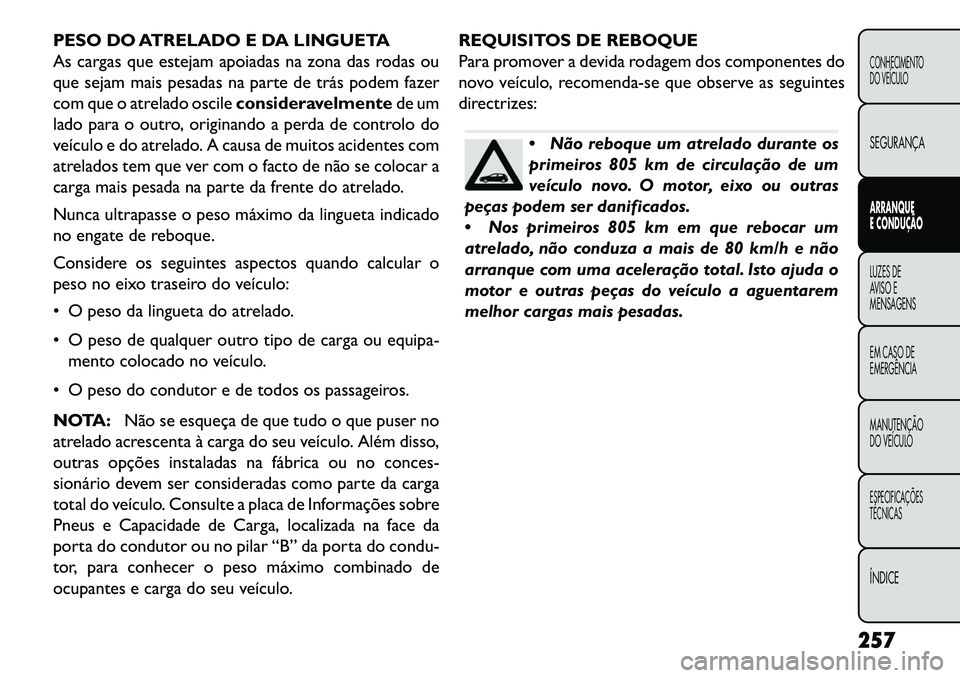 FIAT FREEMONT 2013 Manual de Uso e Manutenção (in Portuguese) PESO DO ATRELADO E DA LINGUETA
As cargas que estejam apoiadas na zona das rodas ou
que sejam mais pesadas na parte de trás podem fazer
com que o atrelado oscileconsideravelmentede um
lado para o outr FIAT FREEMONT 2013 Manual de Uso e Manutenção (in Portuguese) PESO DO ATRELADO E DA LINGUETA
As cargas que estejam apoiadas na zona das rodas ou
que sejam mais pesadas na parte de trás podem fazer
com que o atrelado oscileconsideravelmentede um
lado para o outr