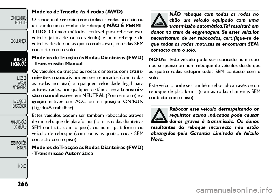 FIAT FREEMONT 2013 Manual de Uso e Manutenção (in Portuguese) Modelos de Tracção às 4 rodas (AWD)
O reboque de recreio (com todas as rodas no chão ou
utilizando um carrinho de reboque)NÃO É PERMI-
TIDO. O único método aceitável para rebocar este
veícul FIAT FREEMONT 2013 Manual de Uso e Manutenção (in Portuguese) Modelos de Tracção às 4 rodas (AWD)
O reboque de recreio (com todas as rodas no chão ou
utilizando um carrinho de reboque)NÃO É PERMI-
TIDO. O único método aceitável para rebocar este
veícul