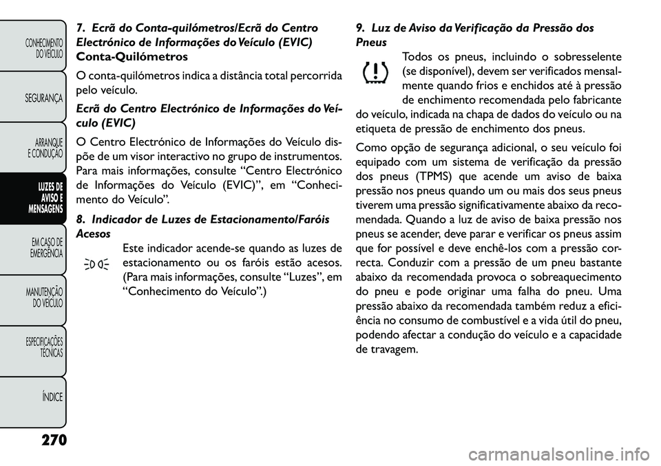FIAT FREEMONT 2013 Manual de Uso e Manutenção (in Portuguese) 7. Ecrã do Contaquilómetros/Ecrã do Centro
Electrónico de Informações do Veículo (EVIC)
ContaQuilómetros
O contaquilómetros indica a distância total percorrida
pelo veículo.
Ecrã do FIAT FREEMONT 2013 Manual de Uso e Manutenção (in Portuguese) 7. Ecrã do Contaquilómetros/Ecrã do Centro
Electrónico de Informações do Veículo (EVIC)
ContaQuilómetros
O contaquilómetros indica a distância total percorrida
pelo veículo.
Ecrã do