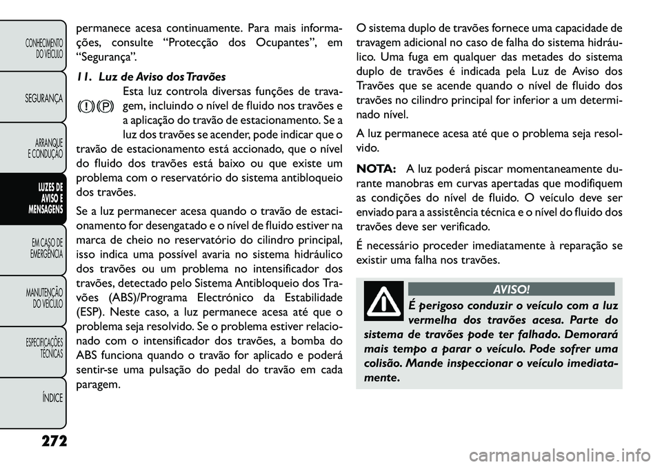 FIAT FREEMONT 2013 Manual de Uso e Manutenção (in Portuguese) permanece acesa continuamente. Para mais informa-
ções, consulte “Protecção dos Ocupantes”, em
“Segurança”.
11. Luz de Aviso dos TravõesEsta luz controla diversas funções de trava-
gem FIAT FREEMONT 2013 Manual de Uso e Manutenção (in Portuguese) permanece acesa continuamente. Para mais informa-
ções, consulte “Protecção dos Ocupantes”, em
“Segurança”.
11. Luz de Aviso dos TravõesEsta luz controla diversas funções de trava-
gem