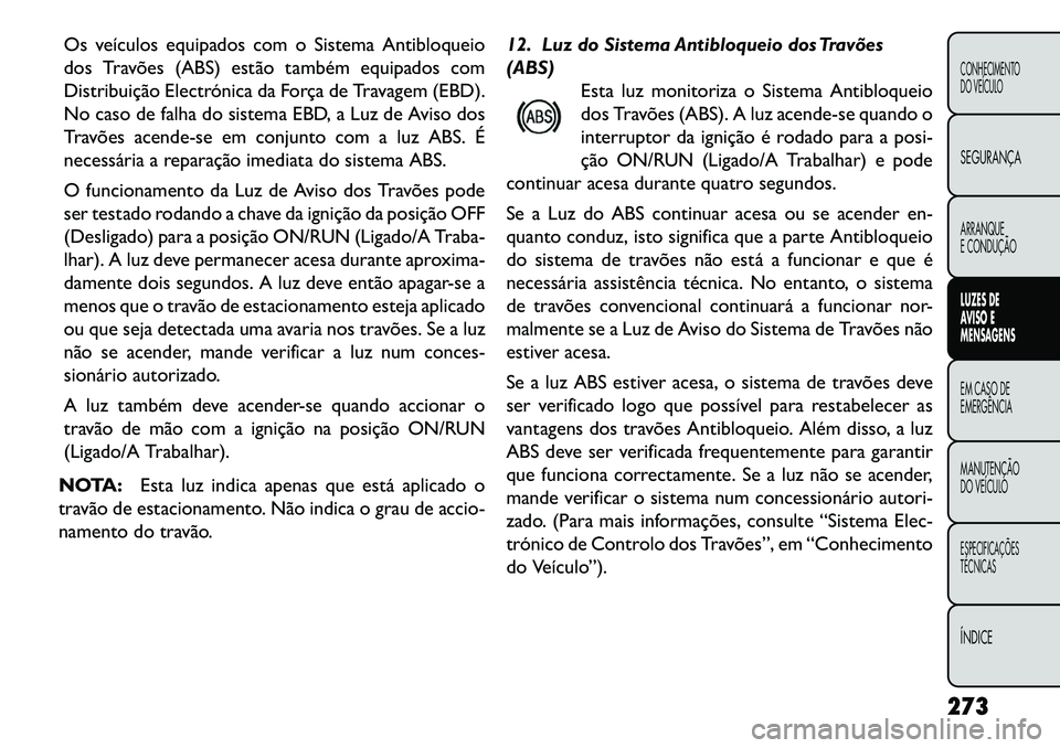 FIAT FREEMONT 2013 Manual de Uso e Manutenção (in Portuguese) Os veículos equipados com o Sistema Antibloqueio
dos Travões (ABS) estão também equipados com
Distribuição Electrónica da Força de Travagem (EBD).
No caso de falha do sistema EBD, a Luz de Avi FIAT FREEMONT 2013 Manual de Uso e Manutenção (in Portuguese) Os veículos equipados com o Sistema Antibloqueio
dos Travões (ABS) estão também equipados com
Distribuição Electrónica da Força de Travagem (EBD).
No caso de falha do sistema EBD, a Luz de Avi