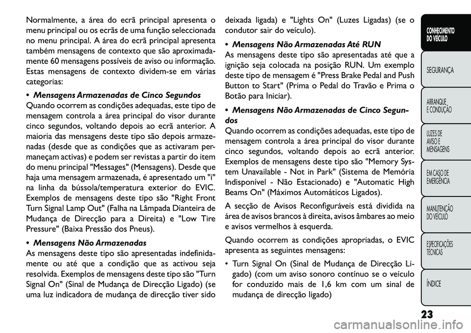 FIAT FREEMONT 2013  Manual de Uso e Manutenção (in Portuguese) Normalmente, a área do ecrã principal apresenta o
menu principal ou os ecrãs de uma função seleccionada
no menu principal. A área do ecrã principal apresenta
também mensagens de contexto que s