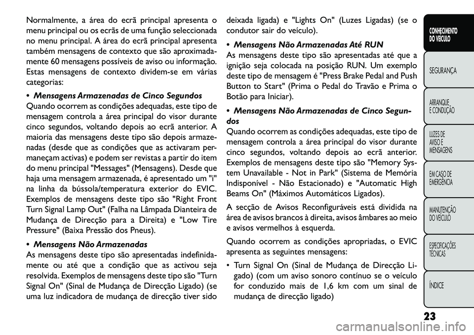 FIAT FREEMONT 2013 Manual de Uso e Manutenção (in Portuguese) Normalmente, a área do ecrã principal apresenta o
menu principal ou os ecrãs de uma função seleccionada
no menu principal. A área do ecrã principal apresenta
também mensagens de contexto que s FIAT FREEMONT 2013 Manual de Uso e Manutenção (in Portuguese) Normalmente, a área do ecrã principal apresenta o
menu principal ou os ecrãs de uma função seleccionada
no menu principal. A área do ecrã principal apresenta
também mensagens de contexto que s