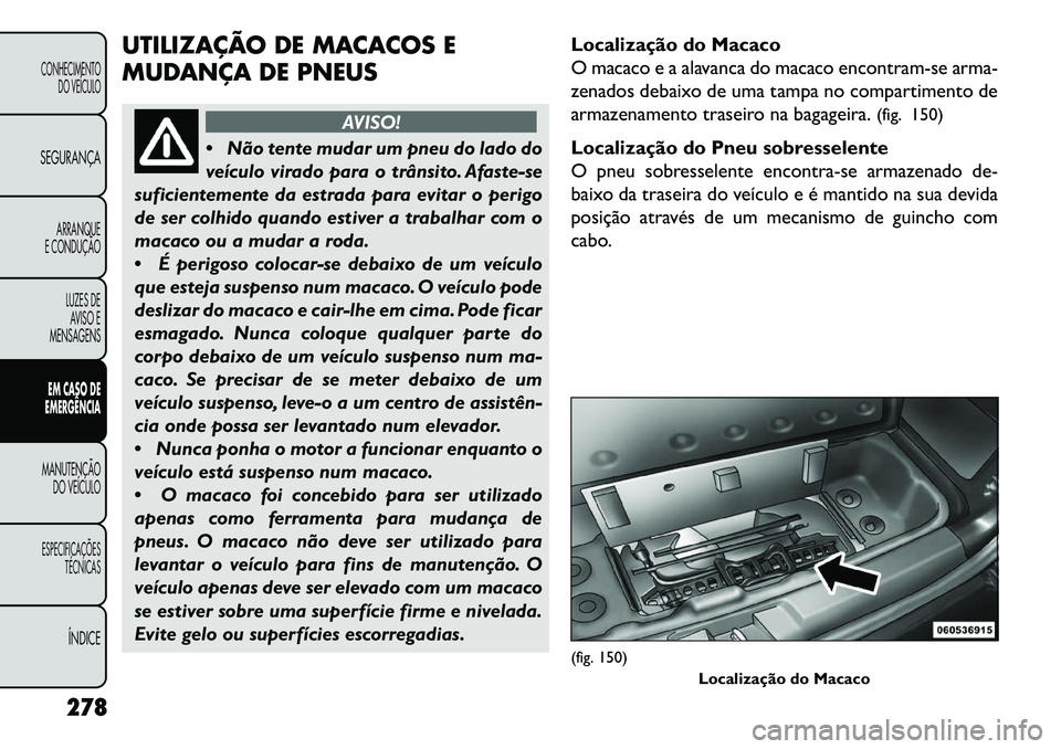 FIAT FREEMONT 2013 Manual de Uso e Manutenção (in Portuguese) UTILIZAÇÃO DE MACACOS E
MUDANÇA DE PNEUS
AVISO!
Não
tente mudar um pneu do lado do
veículo virado para o trânsito. Afaste-se
suficientemente da estrada para evitar o perigo
de ser colhido quan FIAT FREEMONT 2013 Manual de Uso e Manutenção (in Portuguese) UTILIZAÇÃO DE MACACOS E
MUDANÇA DE PNEUS
AVISO!
Não
tente mudar um pneu do lado do
veículo virado para o trânsito. Afaste-se
suficientemente da estrada para evitar o perigo
de ser colhido quan