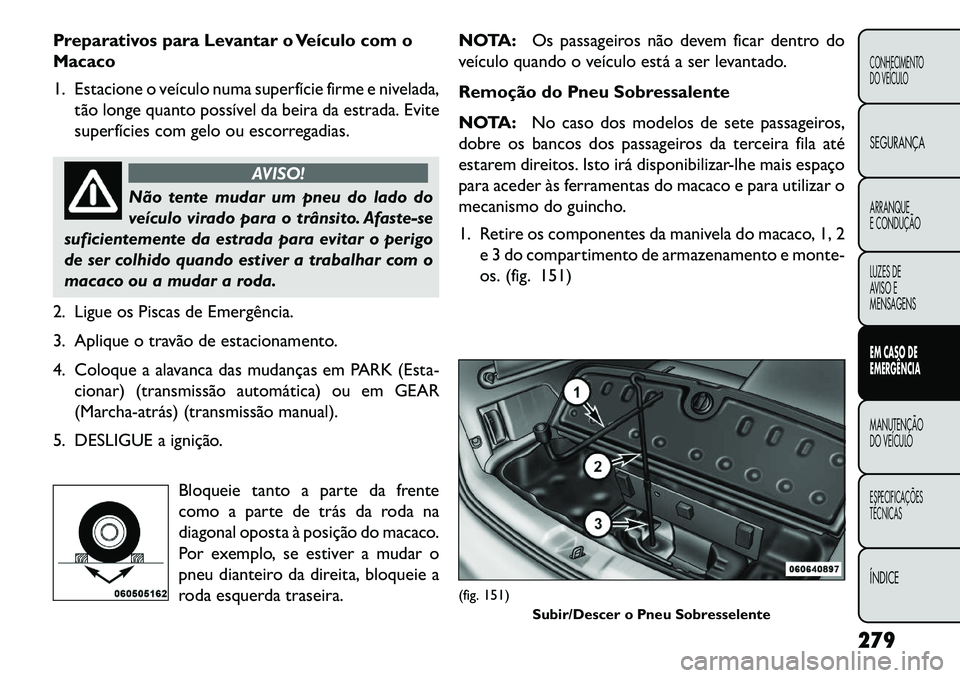 FIAT FREEMONT 2013 Manual de Uso e Manutenção (in Portuguese) Preparativos para Levantar o Veículo com o
Macaco
1. Estacione o veículo numa superfície firme e nivelada,tão longe quanto possível da beira da estrada. Evite
superfícies com gelo ou escorregadi FIAT FREEMONT 2013 Manual de Uso e Manutenção (in Portuguese) Preparativos para Levantar o Veículo com o
Macaco
1. Estacione o veículo numa superfície firme e nivelada,tão longe quanto possível da beira da estrada. Evite
superfícies com gelo ou escorregadi